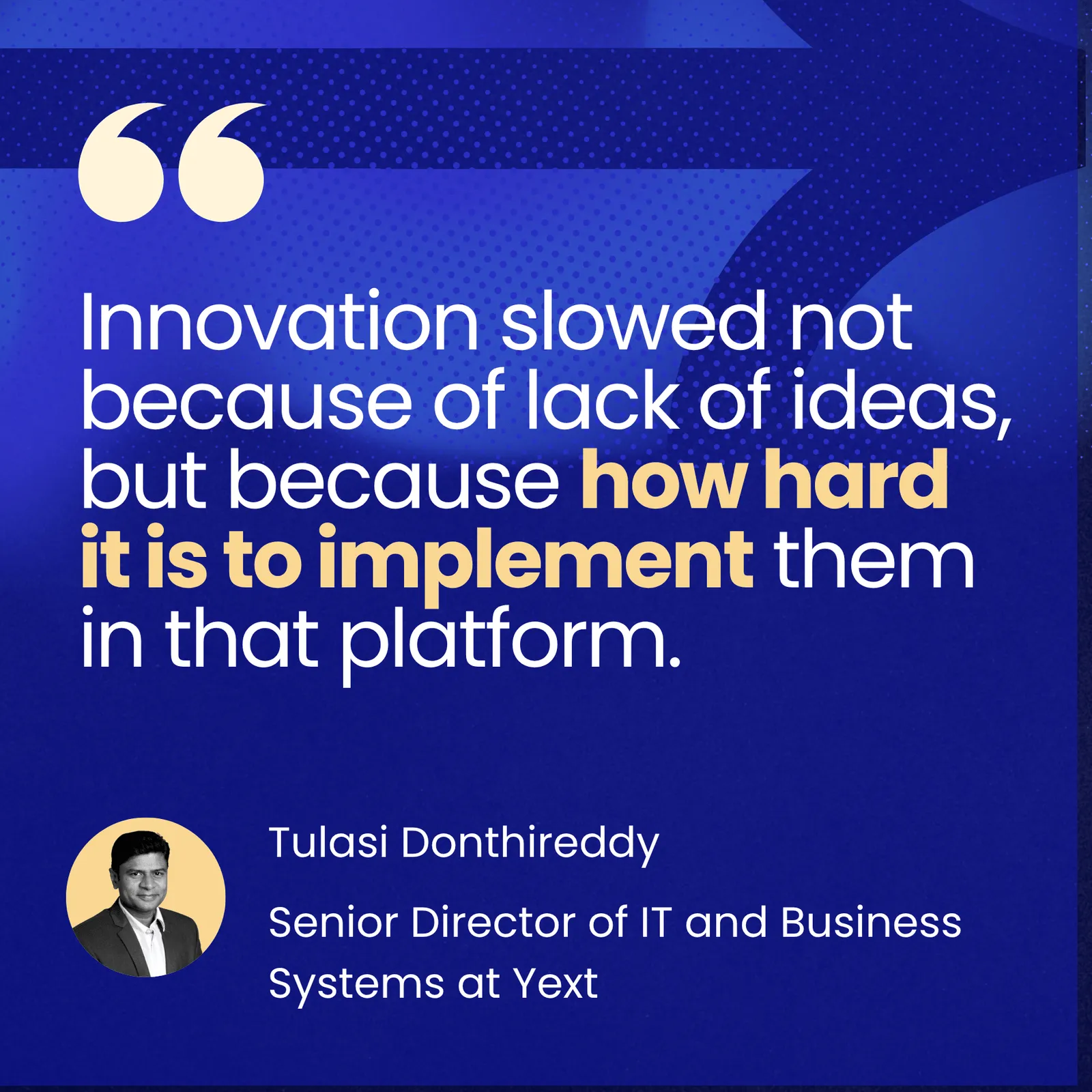 Pull-quote card from Tulasi Donthireddy, Senior Director of IT and Business Systems at Yext: "Innovation slowed not because of lack of ideas, but because how hard it is to implement them in that platform."